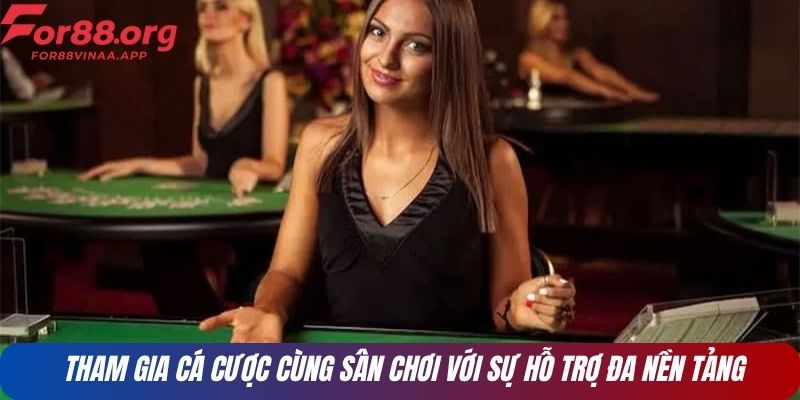 Tham gia cá cược cùng sân chơi với sự hỗ trợ đa nền tảng