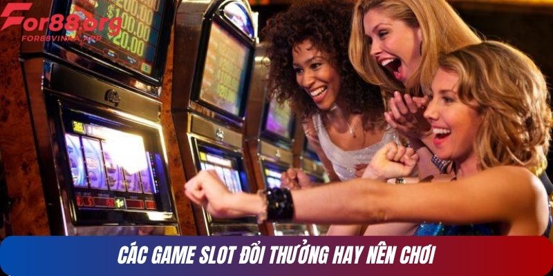 Các game slot đổi thưởng hay nên chơi