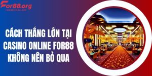 Cách Thắng Lớn Tại Casino Online For88 Không Nên Bỏ Qua