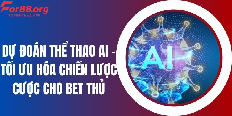 Dự Đoán Thể Thao AI - Tối Ưu Hóa Chiến Lược Cược Cho Bet Thủ
