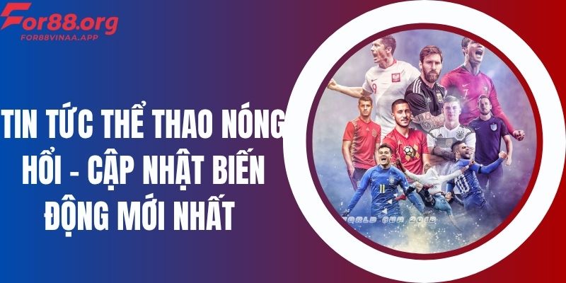 Tin Tức Thể Thao Nóng Hổi – Cập Nhật Biến Động Mới Nhất