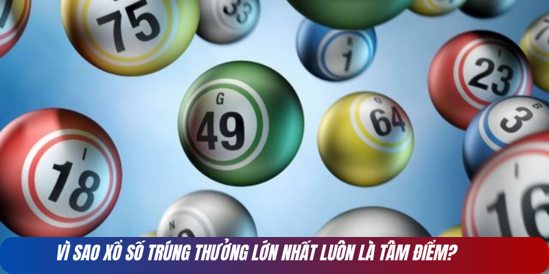 Vì sao xổ số trúng thưởng lớn nhất luôn là tâm điểm?